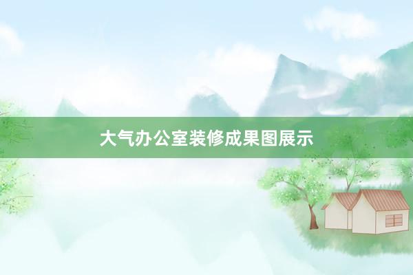 大气办公室装修成果图展示