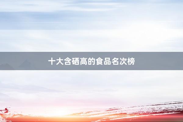 十大含硒高的食品名次榜